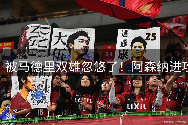 被马德里双雄忽悠了！阿森纳进攻端问题突出，英超卫冕面临曼城威胁